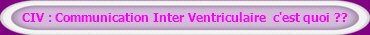 CIV : Communication Inter Ventriculaire  c'est quoi ??